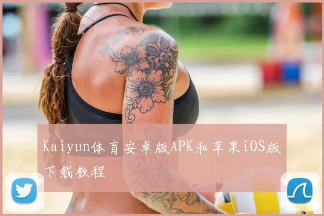 Kaiyun体育安卓版APK和苹果iOS版下载教程