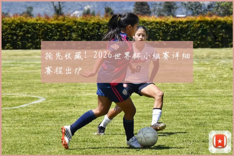 抢先收藏！2026世界杯小组赛详细赛程出炉