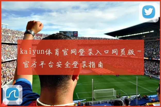 kaiyun体育官网登录入口网页版 - 官方平台安全登录指南