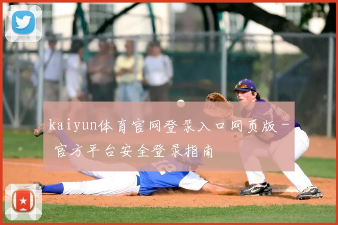 kaiyun体育官网登录入口网页版 - 官方平台安全登录指南