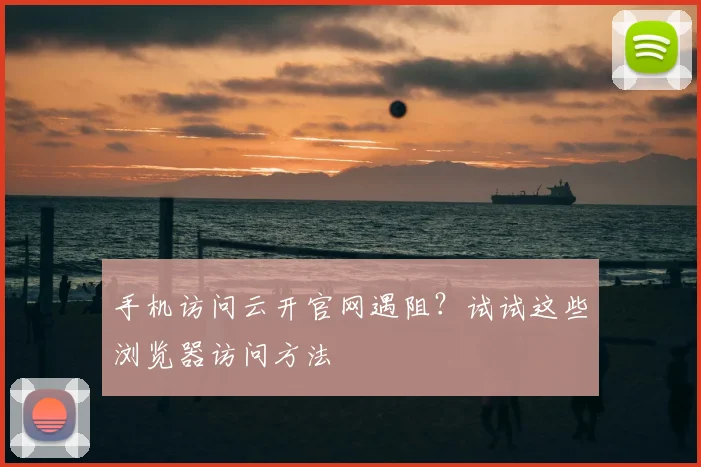 手机访问云开官网遇阻？试试这些浏览器访问方法