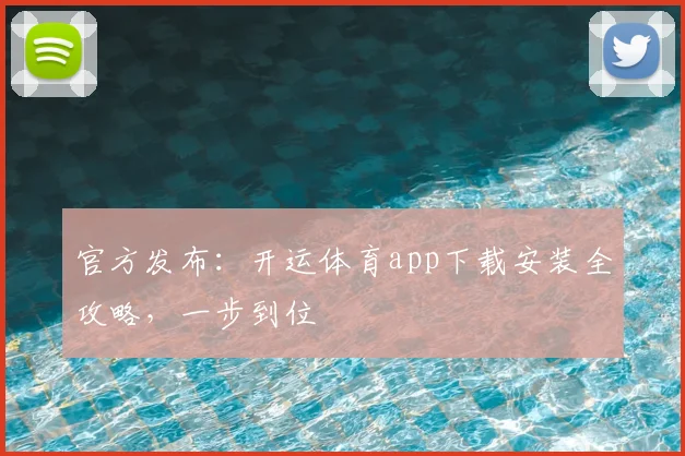 官方发布：开运体育app下载安装全攻略，一步到位