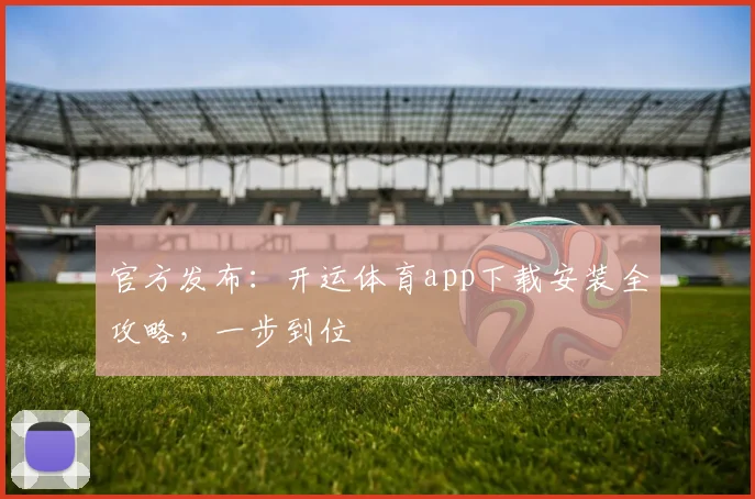 官方发布：开运体育app下载安装全攻略，一步到位