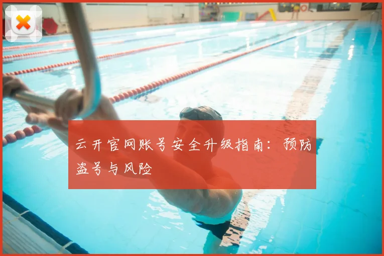 云开官网账号安全升级指南：预防盗号与风险