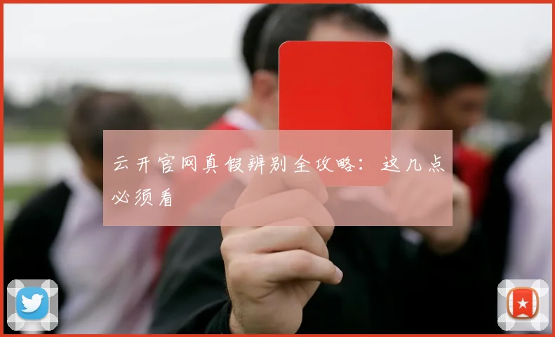 云开官网真假辨别全攻略：这几点必须看