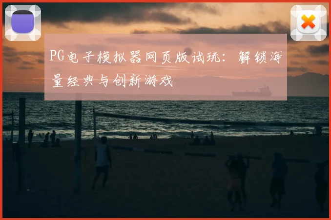 PG电子模拟器网页版试玩：解锁海量经典与创新游戏