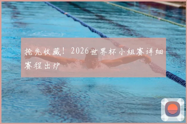 抢先收藏！2026世界杯小组赛详细赛程出炉