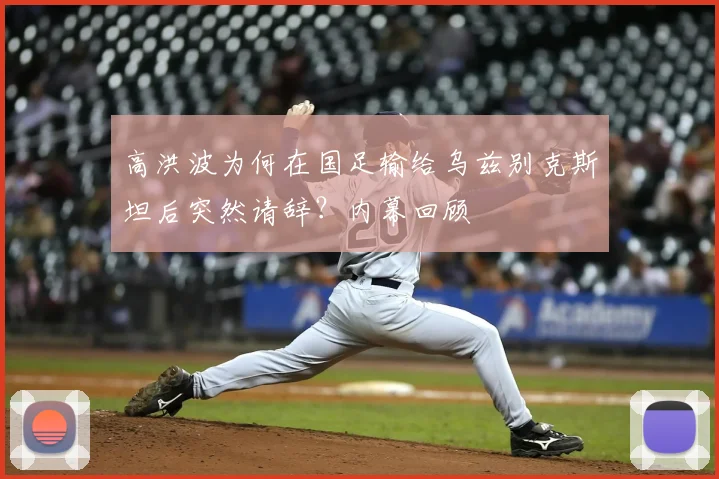 高洪波为何在国足输给乌兹别克斯坦后突然请辞？内幕回顾