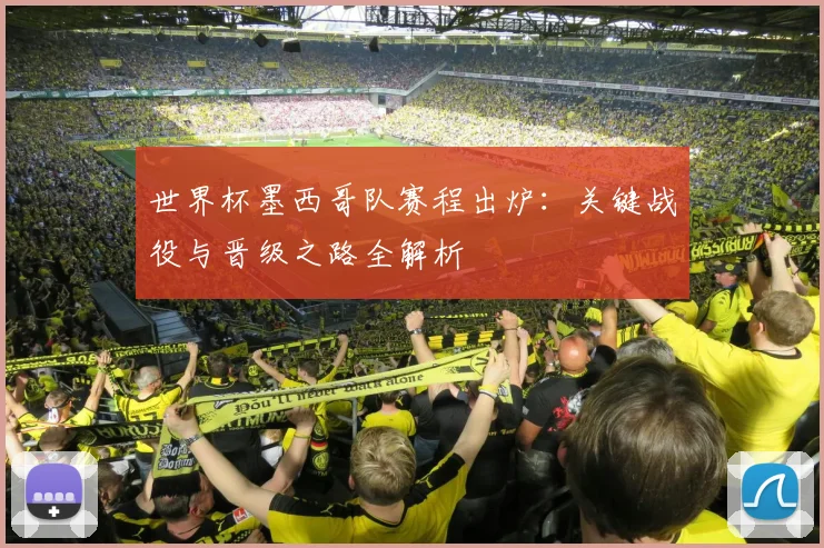世界杯墨西哥队赛程出炉：关键战役与晋级之路全解析