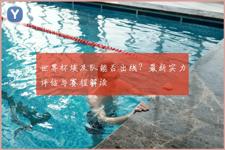 世界杯埃及队能否出线？最新实力评估与赛程解读