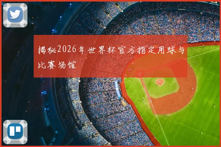 揭秘2026年世界杯官方指定用球与比赛场馆