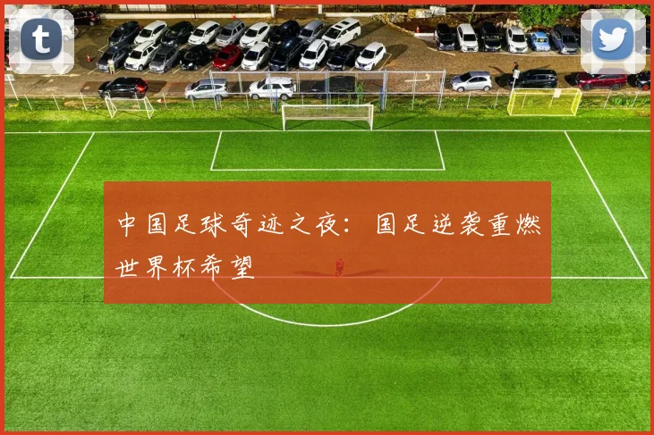中国足球奇迹之夜：国足逆袭重燃世界杯希望