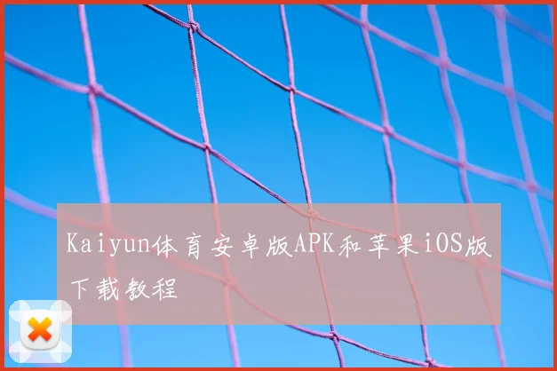 Kaiyun体育安卓版APK和苹果iOS版下载教程