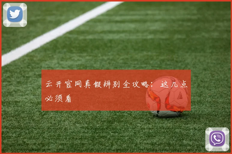 云开官网真假辨别全攻略：这几点必须看